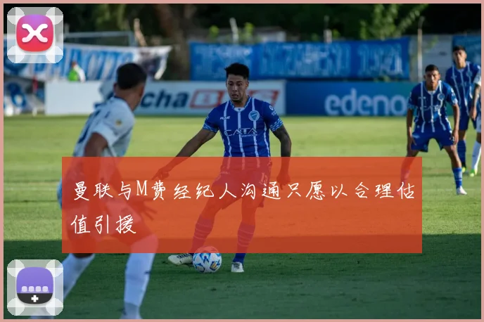 曼联与M费经纪人沟通只愿以合理估值引援