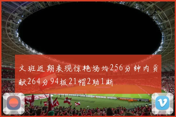 文班近期表现惊艳场均256分钟内贡献264分94板21帽2助1断