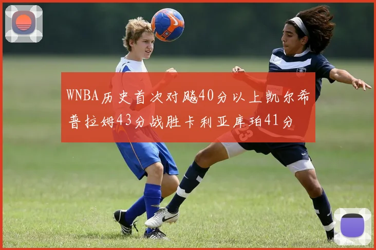 WNBA历史首次对飚40分以上凯尔希普拉姆43分战胜卡利亚库珀41分