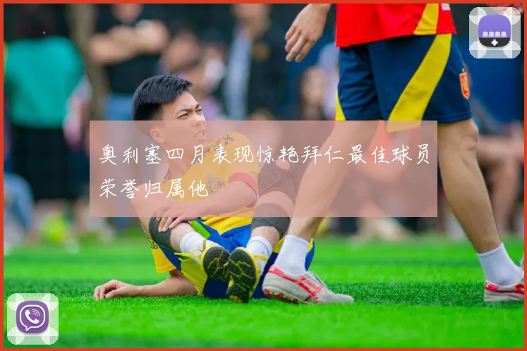 奥利塞四月表现惊艳拜仁最佳球员荣誉归属他