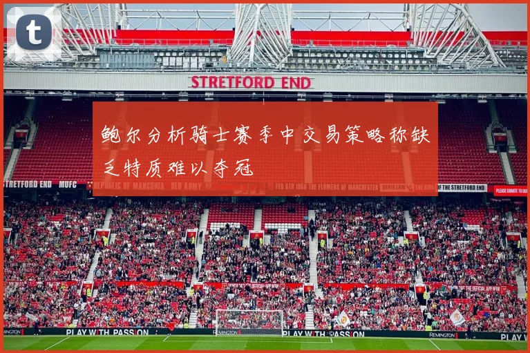鲍尔分析骑士赛季中交易策略称缺乏特质难以夺冠