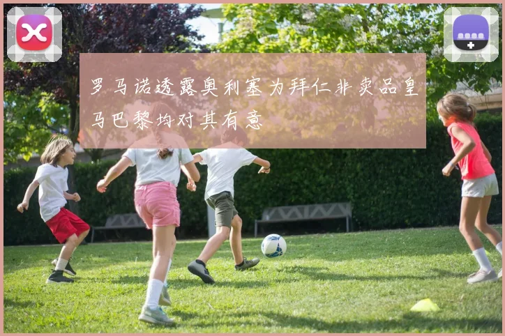 罗马诺透露奥利塞为拜仁非卖品皇马巴黎均对其有意
