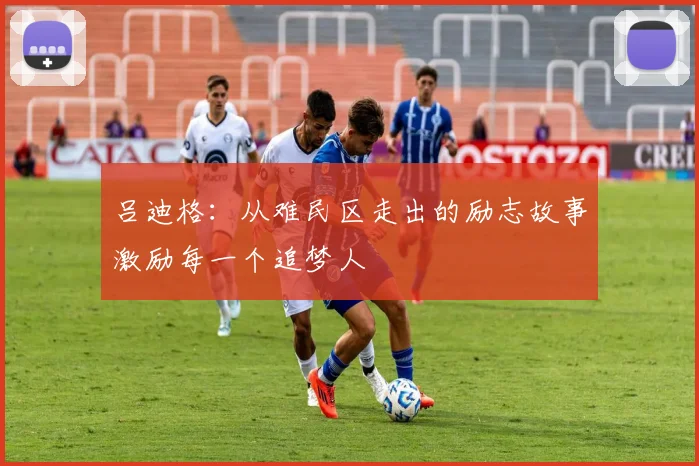 吕迪格：从难民区走出的励志故事激励每一个追梦人