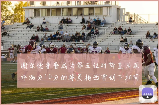 谢尔德鲁普成为第五位对阵皇马获评满分10分的球员梅西曾创下相同成就