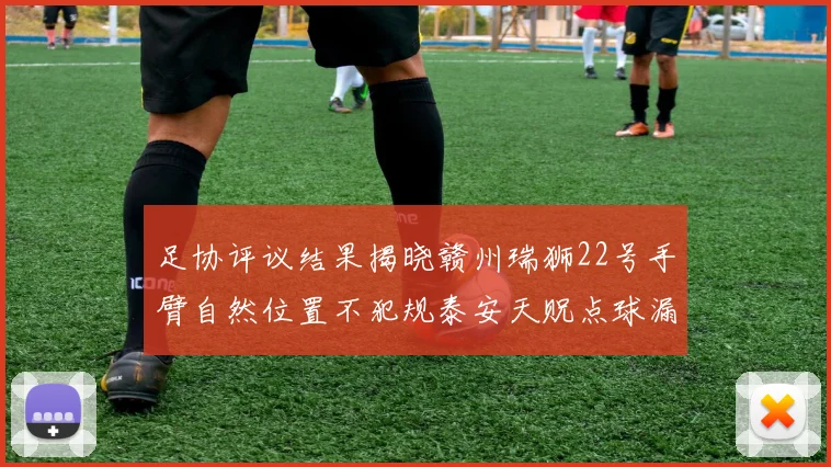 足协评议结果揭晓赣州瑞狮22号手臂自然位置不犯规泰安天贶点球漏判引争议
