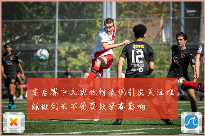 季后赛中文班独特表现引发关注谁能做到而不受罚款禁赛影响