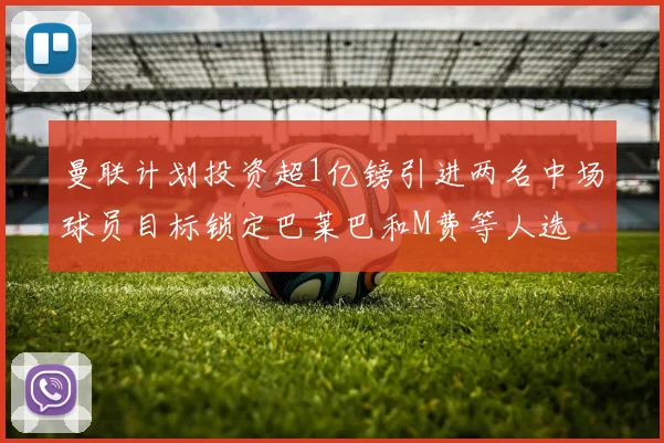 曼联计划投资超1亿镑引进两名中场球员目标锁定巴莱巴和M费等人选