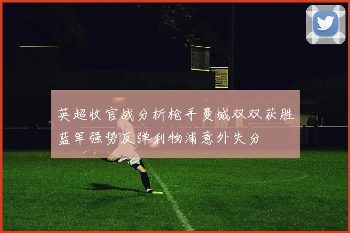英超收官战分析枪手曼城双双获胜蓝军强势反弹利物浦意外失分