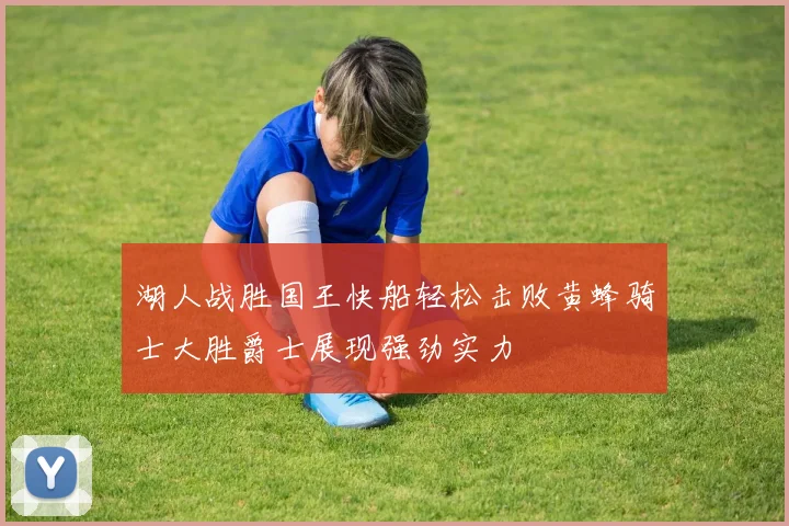 湖人战胜国王快船轻松击败黄蜂骑士大胜爵士展现强劲实力