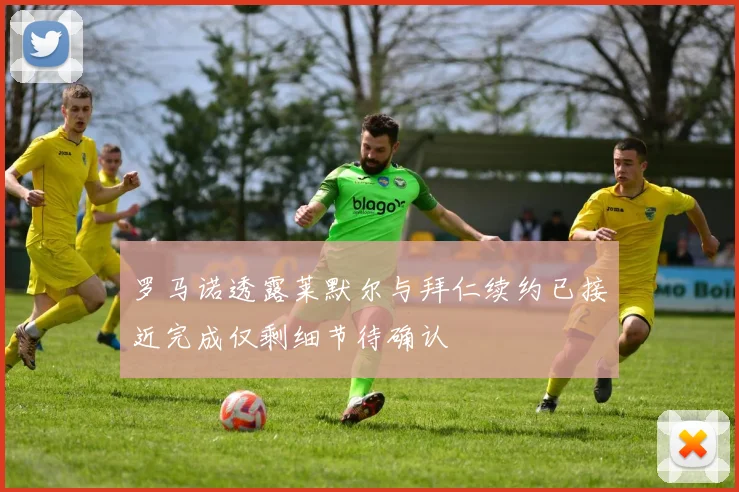 罗马诺透露莱默尔与拜仁续约已接近完成仅剩细节待确认
