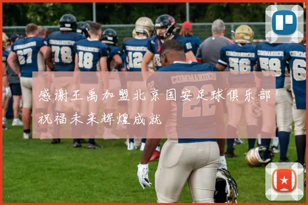 感谢王禹加盟北京国安足球俱乐部祝福未来辉煌成就